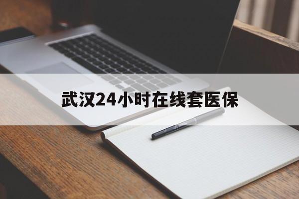 武义县最新武汉24小时在线套医保方法分析(最方便真实的武义县武汉医保服务方法)