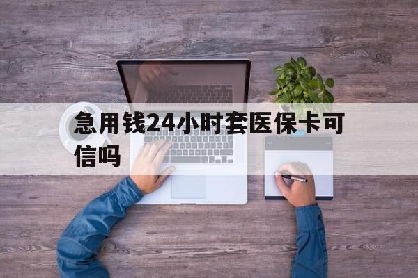 武义县最新急用钱24小时套医保卡可信吗方法分析(最方便真实的武义县急用钱套医保卡联系方式v渠道方法)