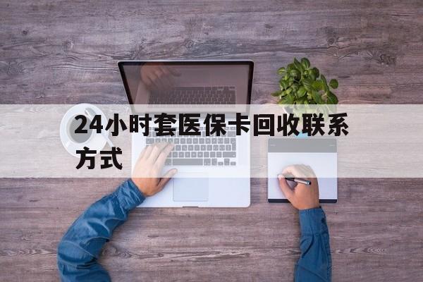 武义县最新24小时套医保卡回收联系方式方法分析(最方便真实的武义县急用钱24小时套医保卡方法)