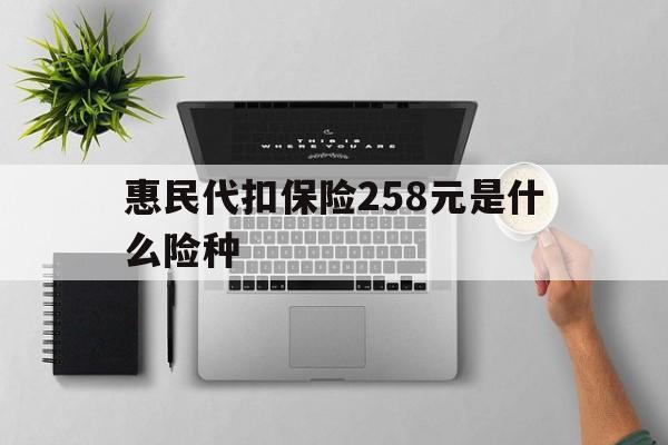 武义县最新惠民代扣保险258元是什么险种方法分析(最方便真实的武义县惠民保险是什么保险149元方法)