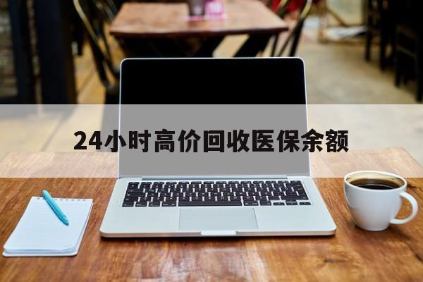 武义县最新24小时高价回收医保余额方法分析(最方便真实的武义县24小时高价回收医保余额是真的吗方法)