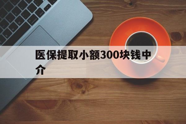 武义县最新医保提取小额300块钱中介方法分析(最方便真实的武义县小额医保300以内提取联系方式方法)