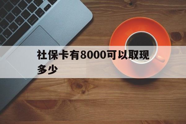 武义县最新社保卡有8000可以取现多少方法分析(最方便真实的武义县社保卡取现方法方法)