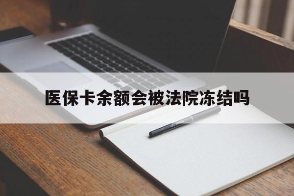 武义县最新医保卡余额会被法院冻结吗方法分析(最方便真实的武义县医保卡的钱能被执行吗方法)