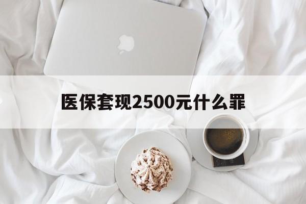 武义县最新医保套现2500元什么罪方法分析(最方便真实的武义县医保套现多少钱判刑方法)