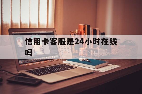 武义县最新信用卡客服是24小时在线吗方法分析(最方便真实的武义县打信用卡客服方法)