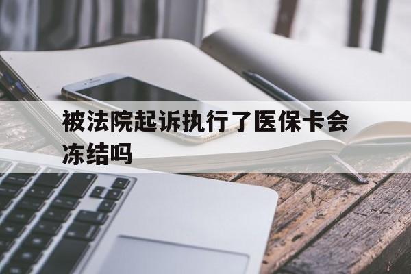 武义县最新被法院起诉执行了医保卡会冻结吗方法分析(最方便真实的武义县被执行人的医保卡法院能冻结吗方法)