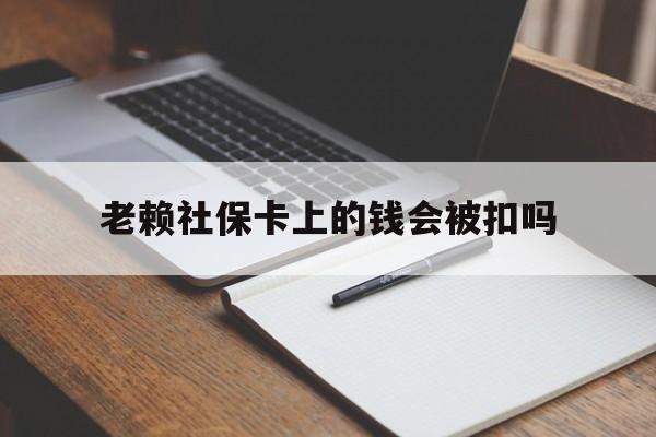 武义县最新老赖社保卡上的钱会被扣吗方法分析(最方便真实的武义县老赖的社保会不会被扣方法)