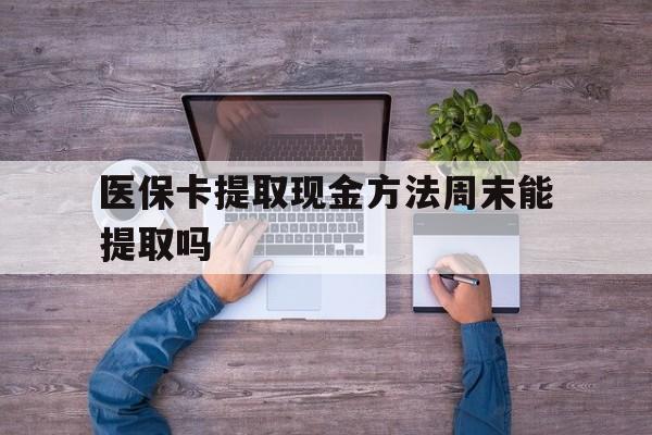 武义县最新医保卡提取现金方法周末能提取吗方法分析(最方便真实的武义县医保卡提取现金方法周末能提取吗安全吗方法)